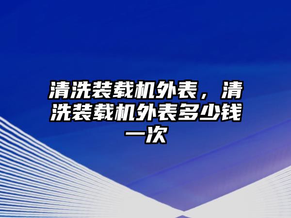 清洗裝載機(jī)外表，清洗裝載機(jī)外表多少錢(qián)一次