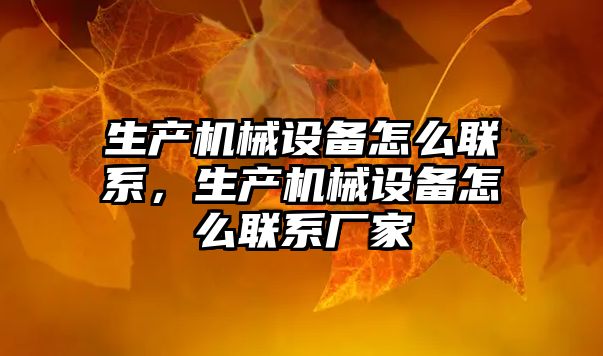 生產(chǎn)機械設(shè)備怎么聯(lián)系，生產(chǎn)機械設(shè)備怎么聯(lián)系廠家