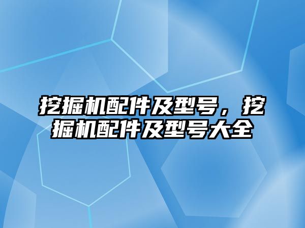挖掘機配件及型號，挖掘機配件及型號大全