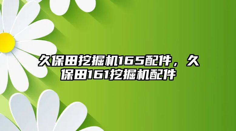 久保田挖掘機(jī)165配件，久保田161挖掘機(jī)配件