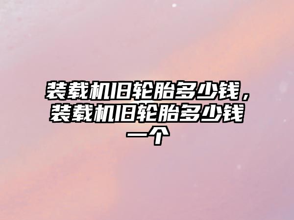 裝載機(jī)舊輪胎多少錢，裝載機(jī)舊輪胎多少錢一個(gè)