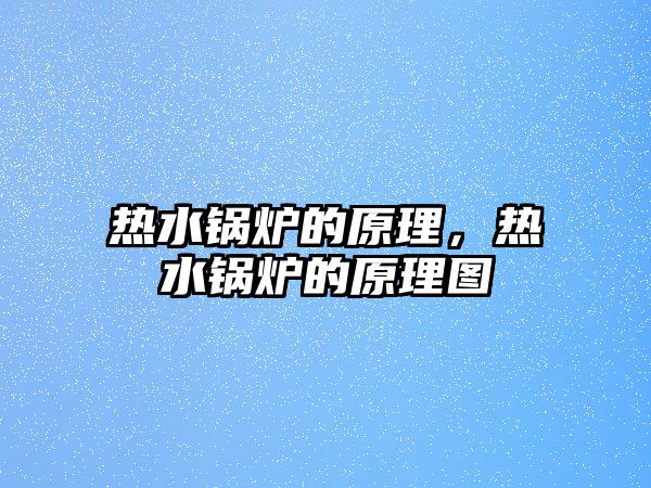 熱水鍋爐的原理，熱水鍋爐的原理圖