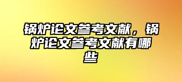 鍋爐論文參考文獻，鍋爐論文參考文獻有哪些