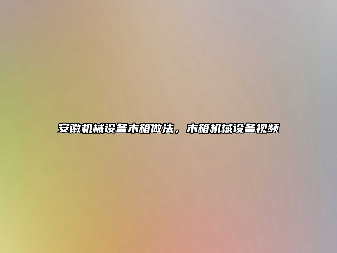 安徽機械設(shè)備木箱做法，木箱機械設(shè)備視頻