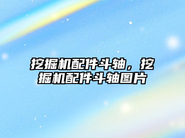 挖掘機配件斗軸，挖掘機配件斗軸圖片
