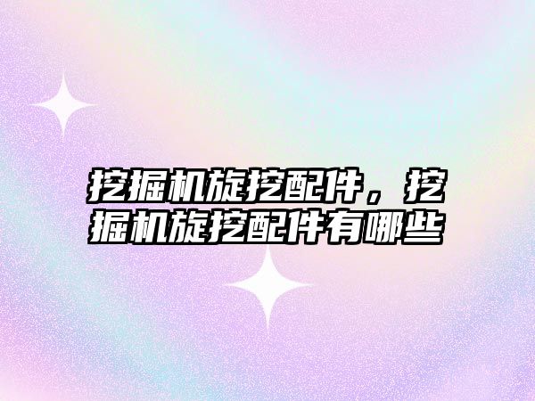 挖掘機(jī)旋挖配件，挖掘機(jī)旋挖配件有哪些