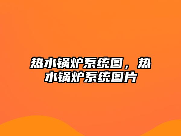 熱水鍋爐系統(tǒng)圖，熱水鍋爐系統(tǒng)圖片