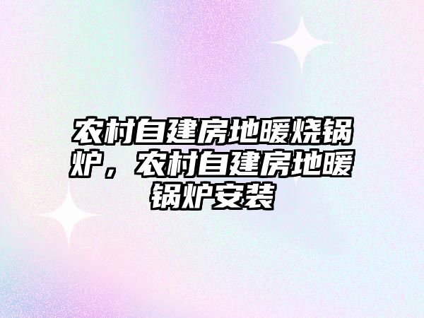 農(nóng)村自建房地暖燒鍋爐，農(nóng)村自建房地暖鍋爐安裝