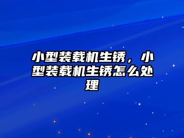 小型裝載機生銹，小型裝載機生銹怎么處理