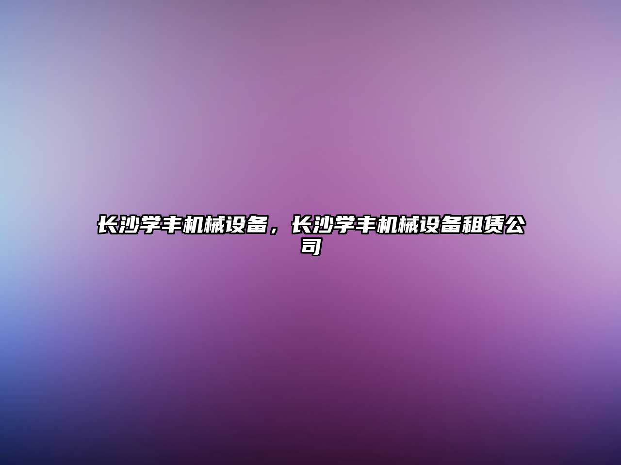 長沙學豐機械設備，長沙學豐機械設備租賃公司
