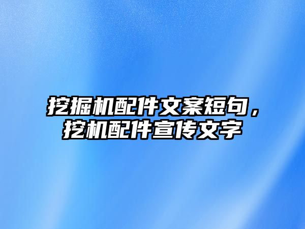 挖掘機配件文案短句，挖機配件宣傳文字