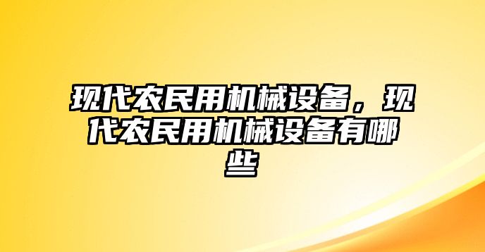 現(xiàn)代農(nóng)民用機械設備，現(xiàn)代農(nóng)民用機械設備有哪些