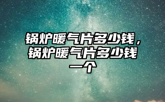 鍋爐暖氣片多少錢，鍋爐暖氣片多少錢一個