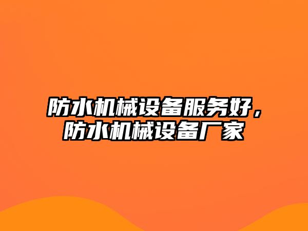 防水機(jī)械設(shè)備服務(wù)好，防水機(jī)械設(shè)備廠(chǎng)家