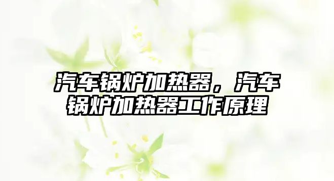 汽車鍋爐加熱器，汽車鍋爐加熱器工作原理