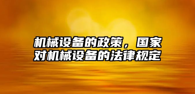 機(jī)械設(shè)備的政策，國(guó)家對(duì)機(jī)械設(shè)備的法律規(guī)定