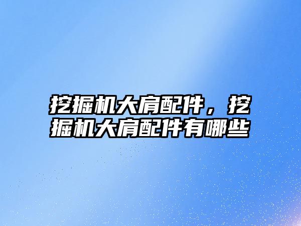 挖掘機(jī)大肩配件，挖掘機(jī)大肩配件有哪些
