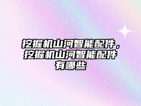 挖掘機(jī)山河智能配件，挖掘機(jī)山河智能配件有哪些