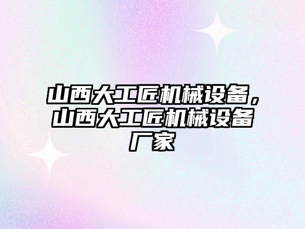 山西大工匠機(jī)械設(shè)備，山西大工匠機(jī)械設(shè)備廠家