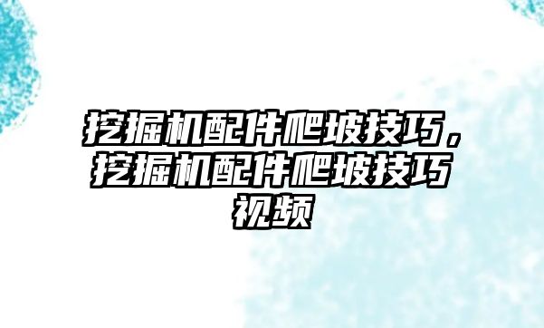 挖掘機配件爬坡技巧，挖掘機配件爬坡技巧視頻