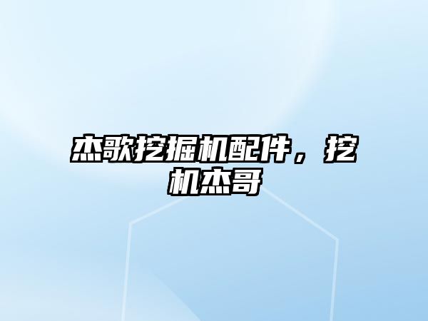 杰歌挖掘機(jī)配件，挖機(jī)杰哥