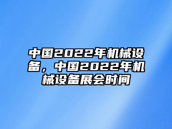 中國(guó)2022年機(jī)械設(shè)備，中國(guó)2022年機(jī)械設(shè)備展會(huì)時(shí)間