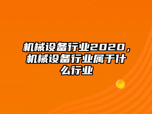 機(jī)械設(shè)備行業(yè)2020，機(jī)械設(shè)備行業(yè)屬于什么行業(yè)