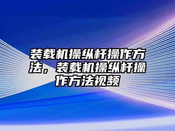 裝載機(jī)操縱桿操作方法，裝載機(jī)操縱桿操作方法視頻