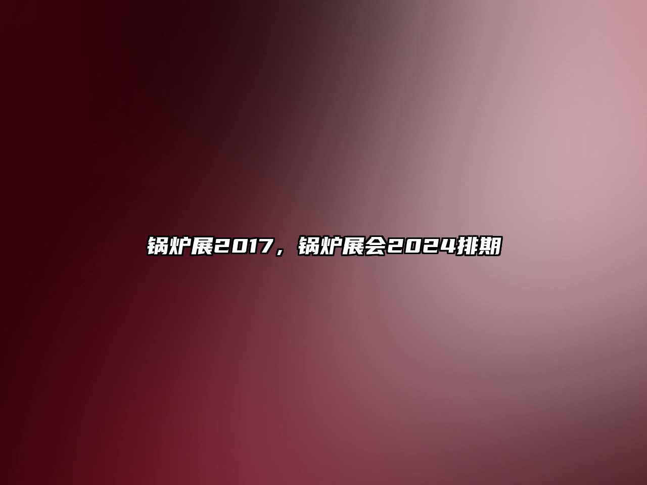 鍋爐展2017，鍋爐展會(huì)2024排期