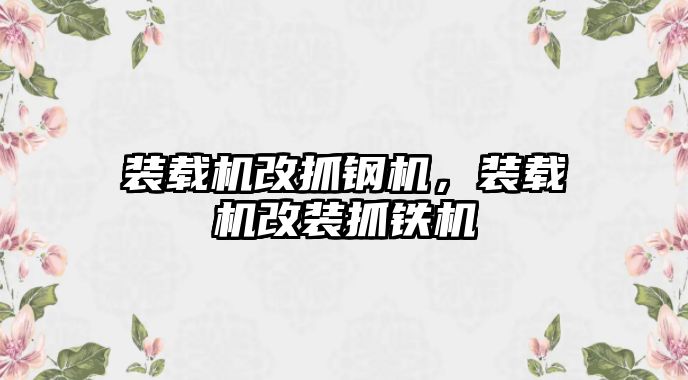 裝載機(jī)改抓鋼機(jī)，裝載機(jī)改裝抓鐵機(jī)