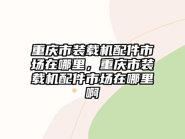 重慶市裝載機(jī)配件市場(chǎng)在哪里，重慶市裝載機(jī)配件市場(chǎng)在哪里啊