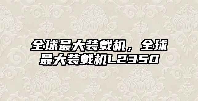 全球最大裝載機(jī)，全球最大裝載機(jī)L2350