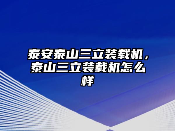泰安泰山三立裝載機(jī)，泰山三立裝載機(jī)怎么樣
