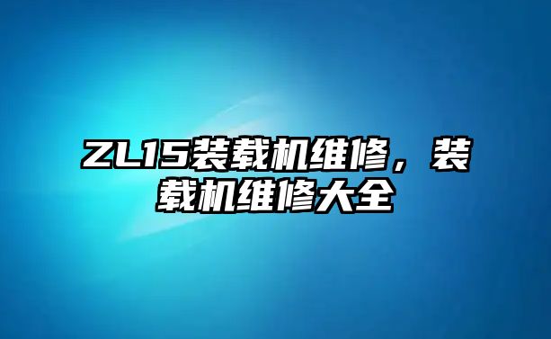 ZL15裝載機(jī)維修，裝載機(jī)維修大全