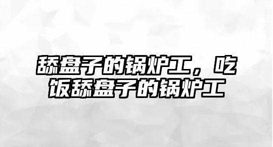 舔盤子的鍋爐工，吃飯?zhí)虮P子的鍋爐工