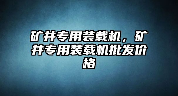 礦井專用裝載機(jī)，礦井專用裝載機(jī)批發(fā)價(jià)格