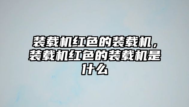 裝載機(jī)紅色的裝載機(jī)，裝載機(jī)紅色的裝載機(jī)是什么