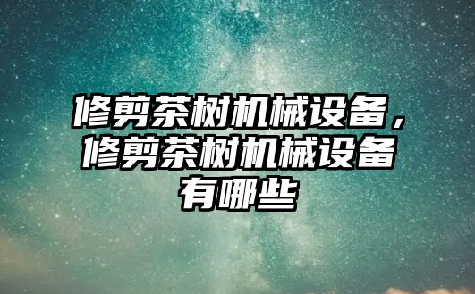 修剪茶樹機械設(shè)備，修剪茶樹機械設(shè)備有哪些