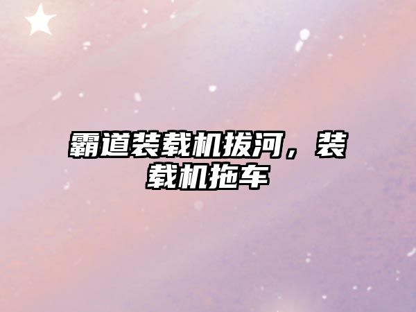 霸道裝載機(jī)拔河，裝載機(jī)拖車