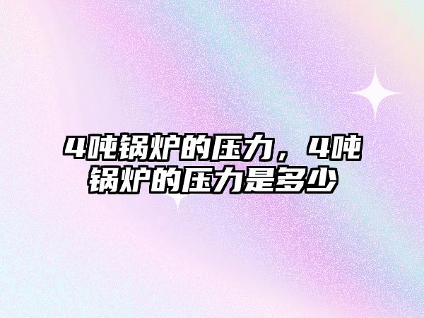 4噸鍋爐的壓力，4噸鍋爐的壓力是多少
