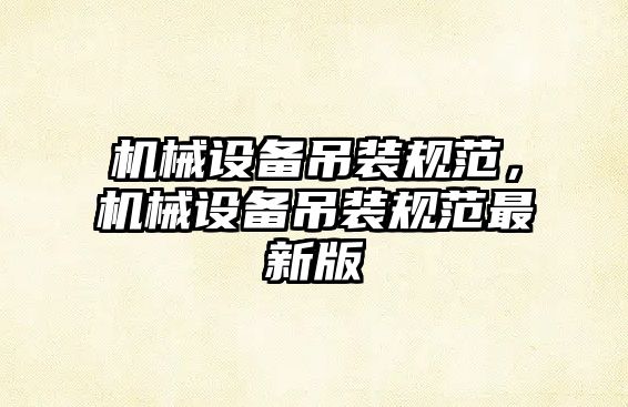機(jī)械設(shè)備吊裝規(guī)范，機(jī)械設(shè)備吊裝規(guī)范最新版