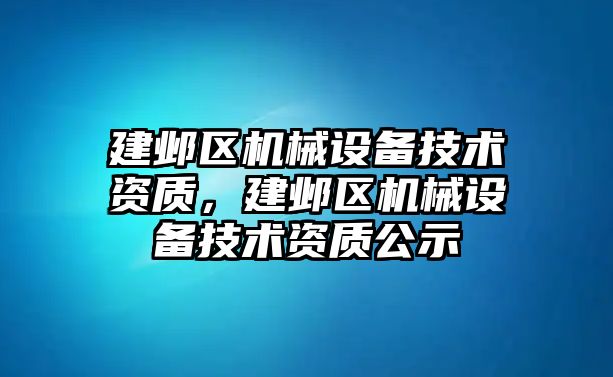 建鄴區(qū)機(jī)械設(shè)備技術(shù)資質(zhì)，建鄴區(qū)機(jī)械設(shè)備技術(shù)資質(zhì)公示