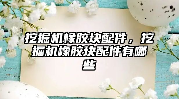 挖掘機(jī)橡膠塊配件，挖掘機(jī)橡膠塊配件有哪些
