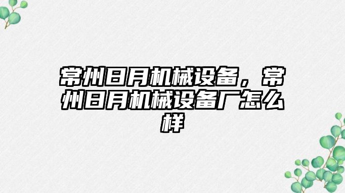 常州日月機(jī)械設(shè)備，常州日月機(jī)械設(shè)備廠怎么樣
