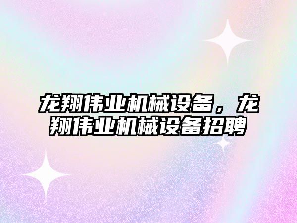 龍翔偉業(yè)機械設(shè)備，龍翔偉業(yè)機械設(shè)備招聘
