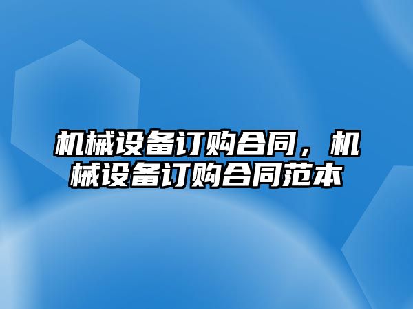 機械設備訂購合同，機械設備訂購合同范本