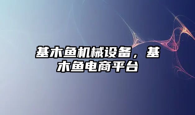 基木魚機(jī)械設(shè)備，基木魚電商平臺(tái)