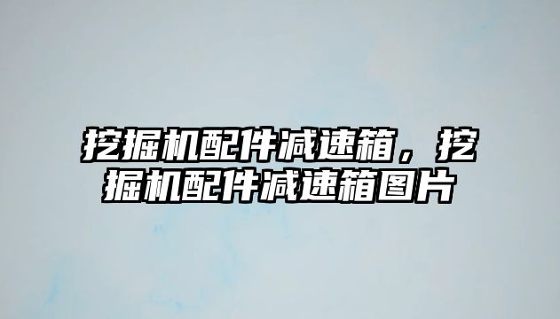 挖掘機配件減速箱，挖掘機配件減速箱圖片
