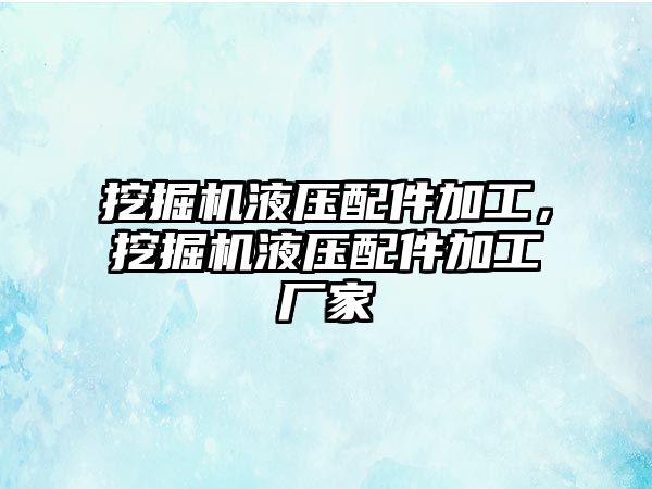 挖掘機液壓配件加工，挖掘機液壓配件加工廠家