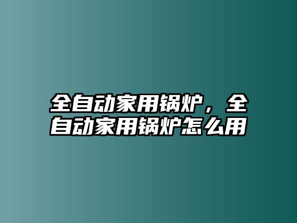 全自動(dòng)家用鍋爐，全自動(dòng)家用鍋爐怎么用